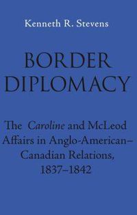 Cover image for Border Diplomacy: The Caroline and McLeod Affairs in Anglo-American-Canadian Relations, 1837-1842