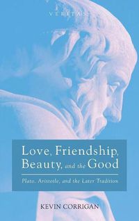 Cover image for Love, Friendship, Beauty, and the Good: Plato, Aristotle, and the Later Tradition