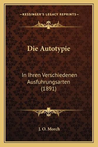 Cover image for Die Autotypie: In Ihren Verschiedenen Ausfuhrungsarten (1891)