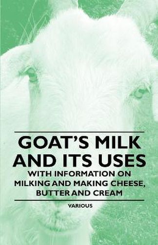 Cover image for Goat's Milk and Its Uses - With Information on Milking and Making Cheese, Butter and Cream