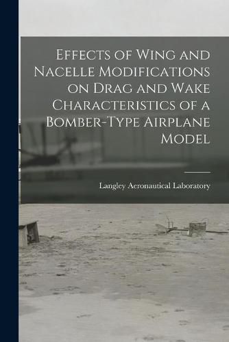 Cover image for Effects of Wing and Nacelle Modifications on Drag and Wake Characteristics of a Bomber-type Airplane Model