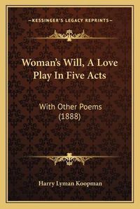 Cover image for Woman's Will, a Love Play in Five Acts: With Other Poems (1888)