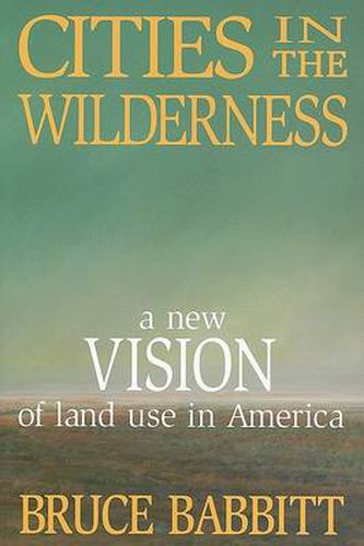 Cover image for Cities in the Wilderness: A New Vision of Land Use in America