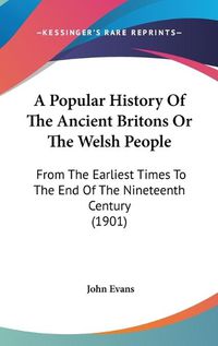 Cover image for A Popular History of the Ancient Britons or the Welsh People: From the Earliest Times to the End of the Nineteenth Century (1901)