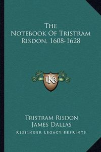 Cover image for The Notebook of Tristram Risdon, 1608-1628