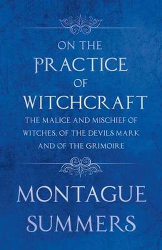 On The Practice of Witchcraft - The Malice and Mischief of Witches, of the Devils Mark and of the Grimoire (Fantasy and Horror Classics)