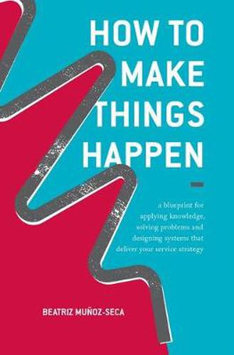 Cover image for How to Make Things Happen: A blueprint for applying knowledge, solving problems and designing systems that deliver your service strategy