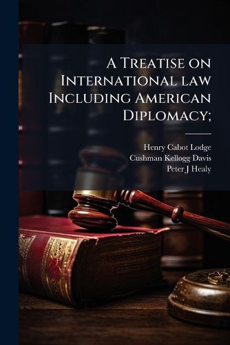 Cover image for A Treatise on International Law Including American Diplomacy;