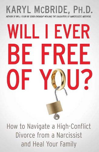 Cover image for Will I Ever Be Free of You?: How to Navigate a High-Conflict Divorce from a Narcissist and Heal Your Family