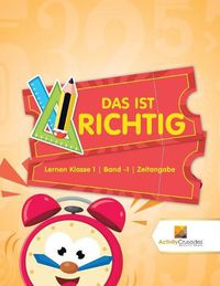 Cover image for Das Ist Richtig: Lernen Klasse 1 Band -1 Zeitangabe