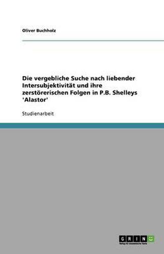Cover image for Die vergebliche Suche nach liebender Intersubjektivitat und ihre zerstoererischen Folgen in P.B. Shelleys 'Alastor