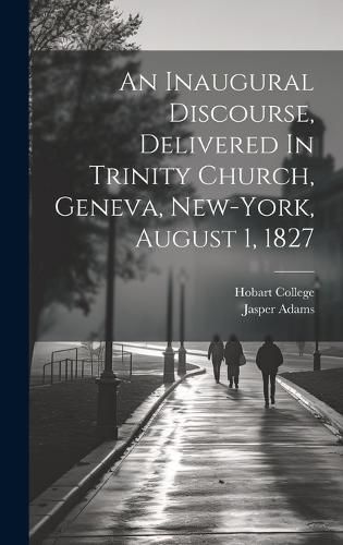 An Inaugural Discourse, Delivered In Trinity Church, Geneva, New-york, August 1, 1827