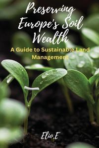 Cover image for Preserving Europe's Soil Wealth A Guide to Sustainable Land Management