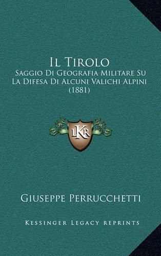 Cover image for Il Tirolo: Saggio Di Geografia Militare Su La Difesa Di Alcuni Valichi Alpini (1881)