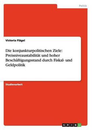 Cover image for Die konjunkturpolitischen Ziele: Preisniveaustabilitat und hoher Beschaftigungsstand durch Fiskal- und Geldpolitik