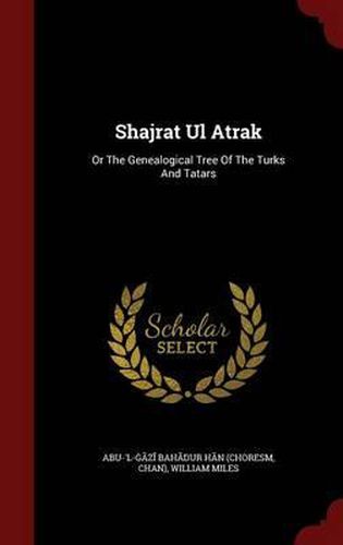 Cover image for Shajrat UL Atrak: Or the Genealogical Tree of the Turks and Tatars