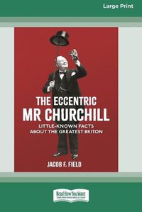 Cover image for The Eccentric Mr Churchill: Little Known Facts about the Greatest Briton (16pt Large Print Edition)