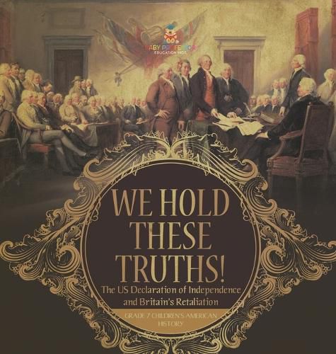 Cover image for We Hold These Truths! The US Declaration of Independence and Britain's Retaliation Grade 7 Children's American History