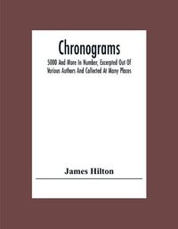 Cover image for Chronograms: 5000 And More In Number, Excerpted Out Of Various Authors And Collected At Many Places