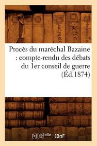 Cover image for Proces Du Marechal Bazaine: Compte-Rendu Des Debats Du 1er Conseil de Guerre (Ed.1874)