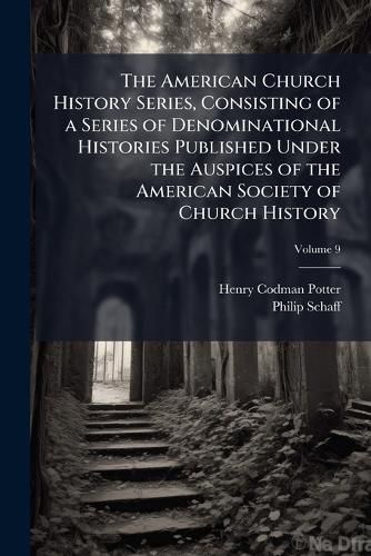 Cover image for The American Church History Series, Consisting of a Series of Denominational Histories Published Under the Auspices of the American Society of Church History;