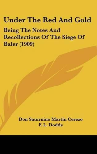 Cover image for Under the Red and Gold: Being the Notes and Recollections of the Siege of Baler (1909)