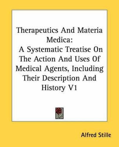 Cover image for Therapeutics and Materia Medica: A Systematic Treatise on the Action and Uses of Medical Agents, Including Their Description and History V1