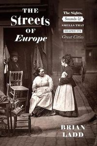 Cover image for The Streets of Europe: The Sights, Sounds, and Smells That Shaped Its Great Cities