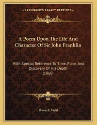 Cover image for A Poem Upon the Life and Character of Sir John Franklin: With Special Reference to Time, Place, and Discovery of His Death (1860)