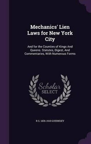 Cover image for Mechanics' Lien Laws for New York City: And for the Counties of Kings and Queens. Statutes, Digest, and Commentaries, with Numerous Forms