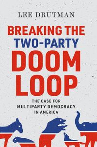 Cover image for Breaking the Two-Party Doom Loop: The Case for Multiparty Democracy in America
