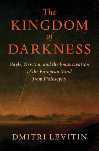 Cover image for The Kingdom of Darkness: Bayle, Newton, and the Emancipation of the European Mind from Philosophy