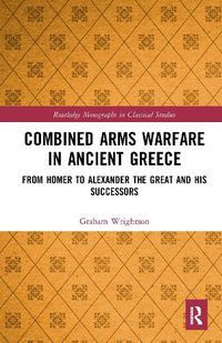 Cover image for Combined Arms Warfare in Ancient Greece: From Homer to Alexander the Great and his Successors