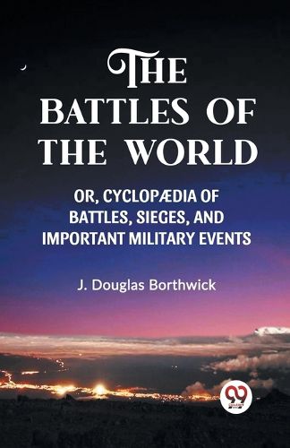 Cover image for THE BATTLES OF THE WORLD; OR, CYCLOPAEDIA OF BATTLES, SIEGES, AND IMPORTANT MILITARY EVENTS, (Edition2023)