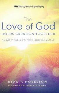 Cover image for The Love of God Holds Creation Together: Andrew Fuller's Theology of Virtue