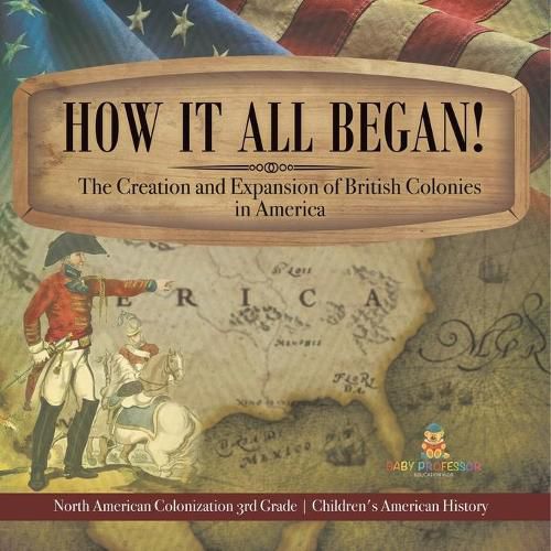 Cover image for How It All Began! The Creation and Expansion of British Colonies in America North American Colonization 3rd Grade Children's American History