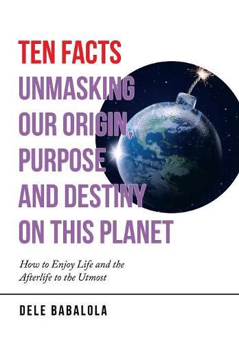 Cover image for Ten Facts Unmasking Our Origin, Purpose and Destiny on This Planet