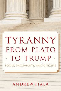 Cover image for Tyranny from Plato to Trump: Fools, Sycophants, and Citizens