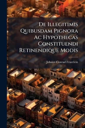 Cover image for de Illegitimis Quibusdam Pignora AC Hypothecas Constituendi Retinendique Modis...