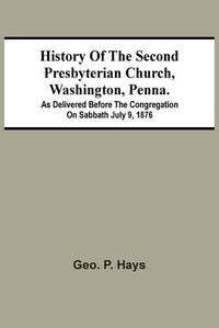 Cover image for History Of The Second Presbyterian Church, Washington, Penna.; As Delivered Before The Congregation On Sabbath July 9, 1876