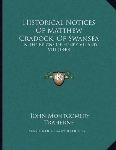 Cover image for Historical Notices of Matthew Cradock, of Swansea: In the Reigns of Henry VII and VIII (1840)