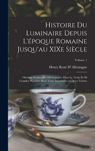 Cover image for Histoire du luminaire depuis l'epoque romaine jusqu'au XIXe siecle; ouvrage contenant 500 gravures dans le texte et 80 grandes planches hors texte imprimees en deux teintes; Volume 1