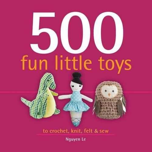 Cover image for 500 Fun Little Toys: To Crochet, Knit, Felt & Sew