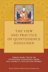 Cover image for The View and Practice of Quintessence Dzogchen: Three Rare Texts on Nyingthig Dzogchen from Dza Patrul's Collected Works