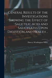 Cover image for General Results of the Investigations Showing the Effect of Salicylic Acid and Salicylates Upon Digestion and Health ..