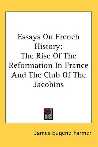 Cover image for Essays On French History: The Rise Of The Reformation In France And The Club Of The Jacobins