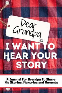 Cover image for Dear Grandpa. I Want To Hear Your Story: A Guided Memory Journal to Share The Stories, Memories and Moments That Have Shaped Grandpa's Life 7 x 10 inch