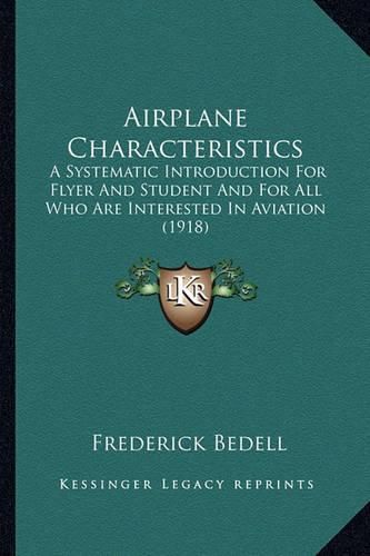 Cover image for Airplane Characteristics Airplane Characteristics: A Systematic Introduction for Flyer and Student and for All a Systematic Introduction for Flyer and Student and for All Who Are Interested in Aviation (1918) Who Are Interested in Aviation (1918)