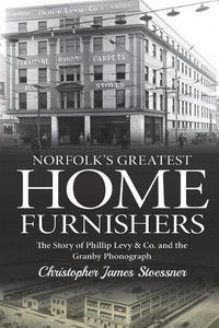 Cover image for Norfolk's Greatest Home Furnishers: The Story of Phillip Levy & Co. and The Granby Phonograph