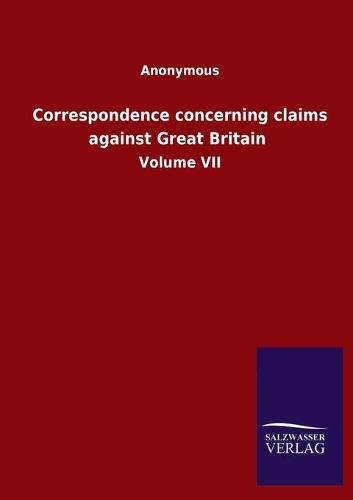 Cover image for Correspondence concerning claims against Great Britain: Volume VII